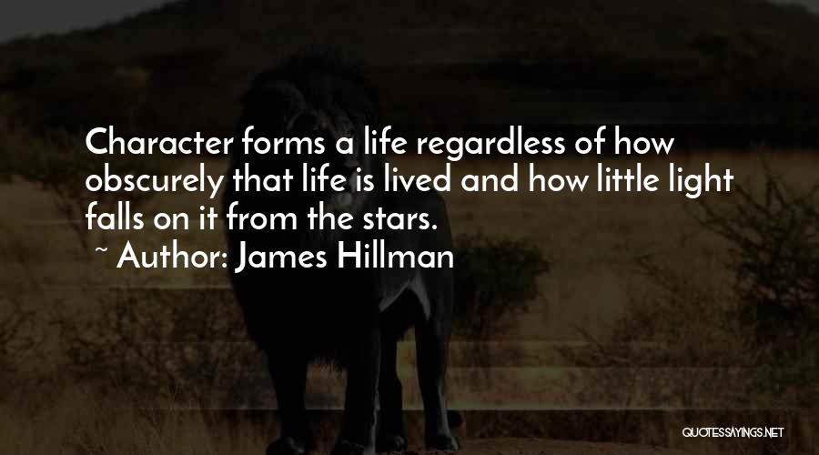 James Hillman Quotes: Character Forms A Life Regardless Of How Obscurely That Life Is Lived And How Little Light Falls On It From