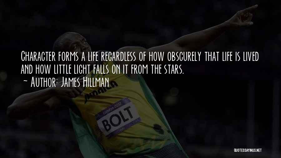 James Hillman Quotes: Character Forms A Life Regardless Of How Obscurely That Life Is Lived And How Little Light Falls On It From