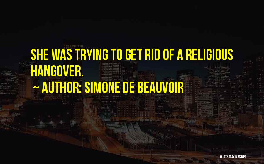Simone De Beauvoir Quotes: She Was Trying To Get Rid Of A Religious Hangover.