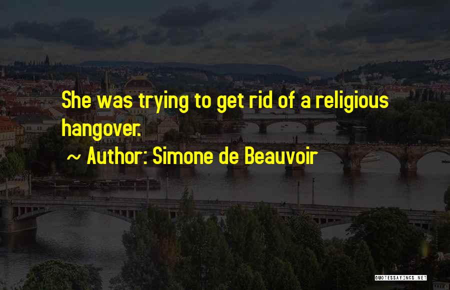 Simone De Beauvoir Quotes: She Was Trying To Get Rid Of A Religious Hangover.