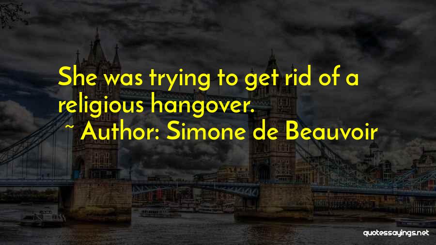 Simone De Beauvoir Quotes: She Was Trying To Get Rid Of A Religious Hangover.