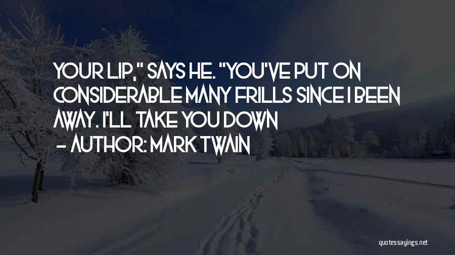 Mark Twain Quotes: Your Lip, Says He. You've Put On Considerable Many Frills Since I Been Away. I'll Take You Down
