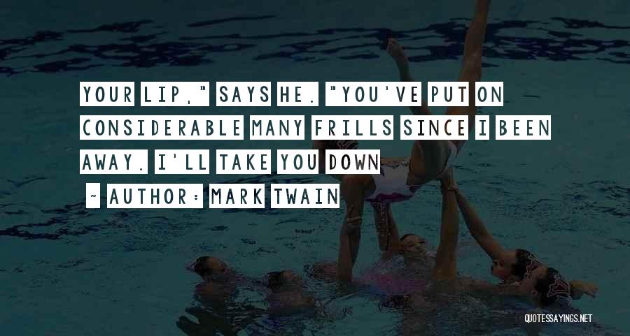 Mark Twain Quotes: Your Lip, Says He. You've Put On Considerable Many Frills Since I Been Away. I'll Take You Down