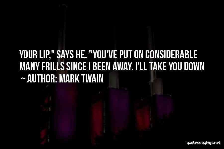 Mark Twain Quotes: Your Lip, Says He. You've Put On Considerable Many Frills Since I Been Away. I'll Take You Down