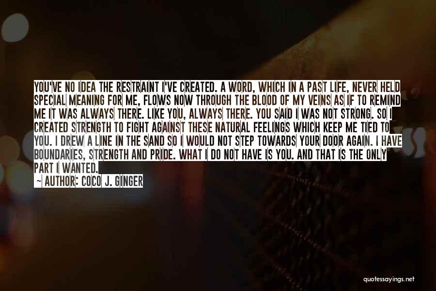 Coco J. Ginger Quotes: You've No Idea The Restraint I've Created. A Word, Which In A Past Life, Never Held Special Meaning For Me,