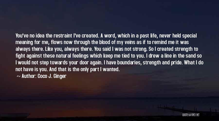 Coco J. Ginger Quotes: You've No Idea The Restraint I've Created. A Word, Which In A Past Life, Never Held Special Meaning For Me,