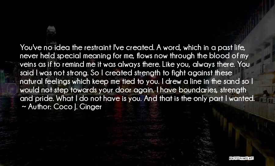 Coco J. Ginger Quotes: You've No Idea The Restraint I've Created. A Word, Which In A Past Life, Never Held Special Meaning For Me,