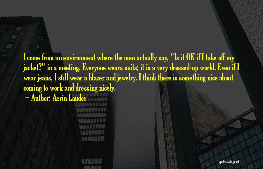 Aerin Lauder Quotes: I Come From An Environment Where The Men Actually Say, Is It Ok If I Take Off My Jacket? In