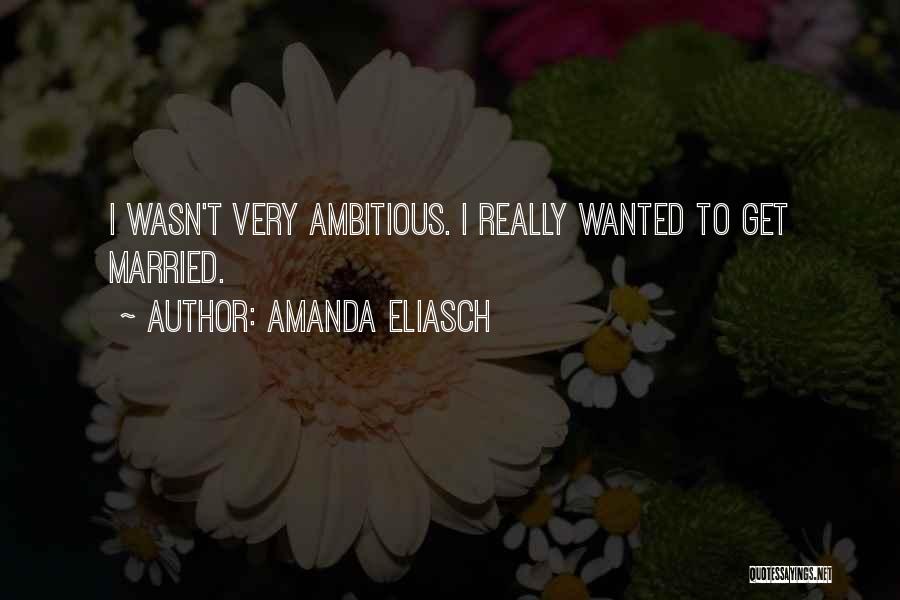 Amanda Eliasch Quotes: I Wasn't Very Ambitious. I Really Wanted To Get Married.