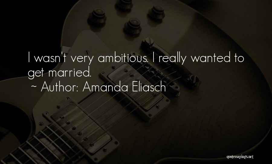 Amanda Eliasch Quotes: I Wasn't Very Ambitious. I Really Wanted To Get Married.
