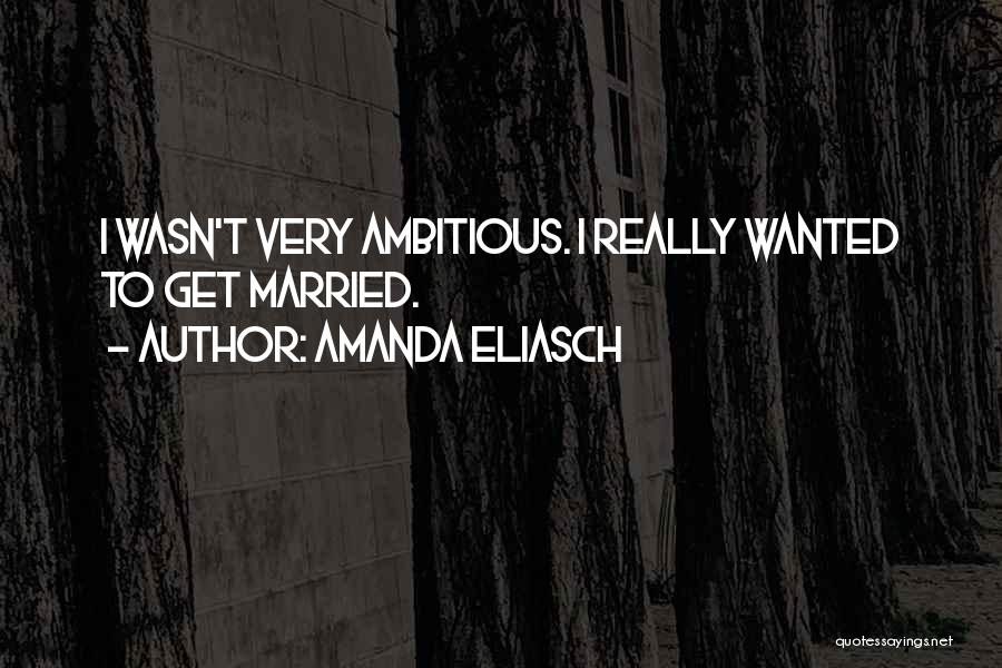 Amanda Eliasch Quotes: I Wasn't Very Ambitious. I Really Wanted To Get Married.