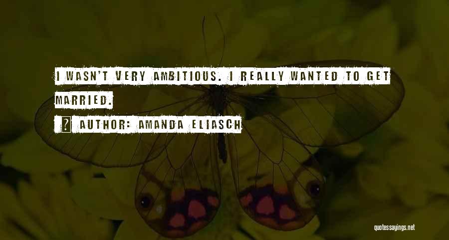 Amanda Eliasch Quotes: I Wasn't Very Ambitious. I Really Wanted To Get Married.