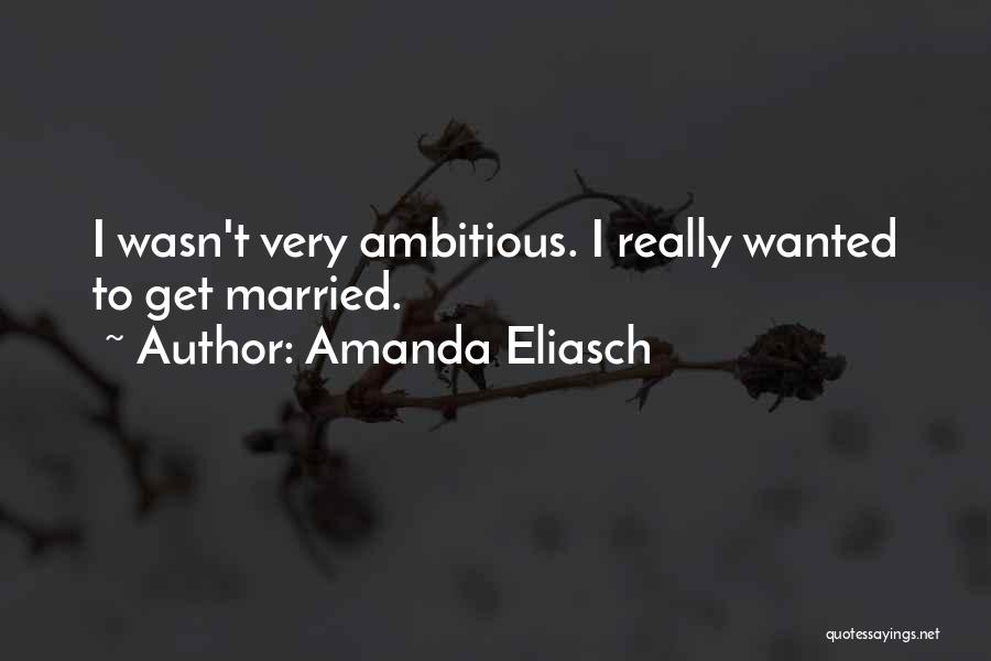 Amanda Eliasch Quotes: I Wasn't Very Ambitious. I Really Wanted To Get Married.