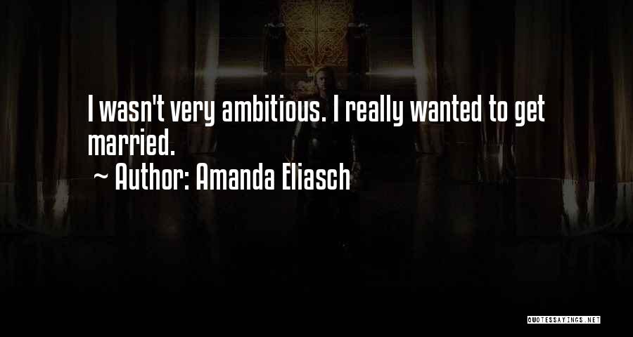 Amanda Eliasch Quotes: I Wasn't Very Ambitious. I Really Wanted To Get Married.