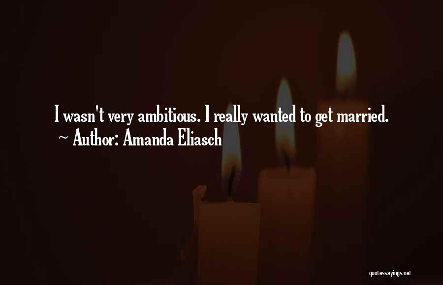 Amanda Eliasch Quotes: I Wasn't Very Ambitious. I Really Wanted To Get Married.