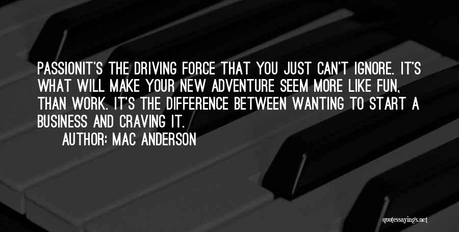 Mac Anderson Quotes: Passionit's The Driving Force That You Just Can't Ignore. It's What Will Make Your New Adventure Seem More Like Fun,