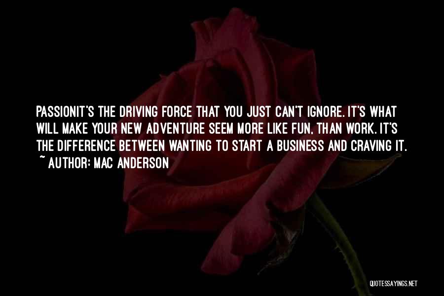 Mac Anderson Quotes: Passionit's The Driving Force That You Just Can't Ignore. It's What Will Make Your New Adventure Seem More Like Fun,