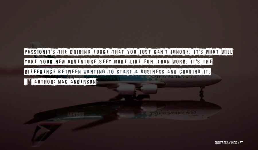 Mac Anderson Quotes: Passionit's The Driving Force That You Just Can't Ignore. It's What Will Make Your New Adventure Seem More Like Fun,