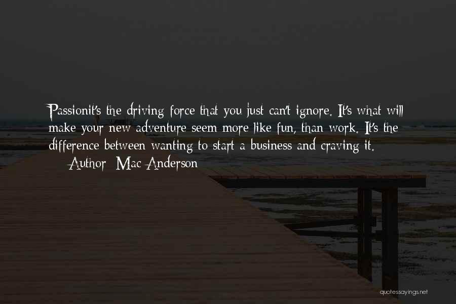 Mac Anderson Quotes: Passionit's The Driving Force That You Just Can't Ignore. It's What Will Make Your New Adventure Seem More Like Fun,