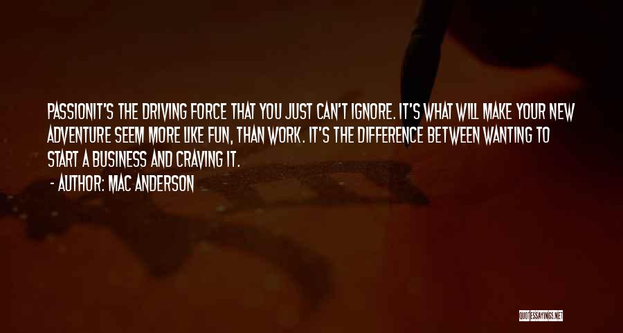 Mac Anderson Quotes: Passionit's The Driving Force That You Just Can't Ignore. It's What Will Make Your New Adventure Seem More Like Fun,