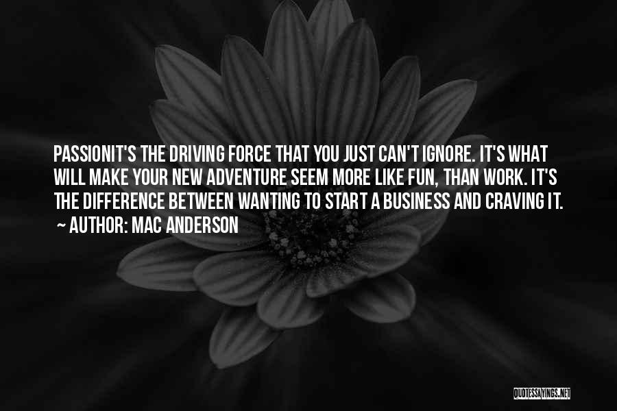 Mac Anderson Quotes: Passionit's The Driving Force That You Just Can't Ignore. It's What Will Make Your New Adventure Seem More Like Fun,