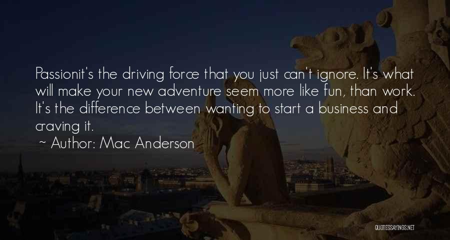 Mac Anderson Quotes: Passionit's The Driving Force That You Just Can't Ignore. It's What Will Make Your New Adventure Seem More Like Fun,