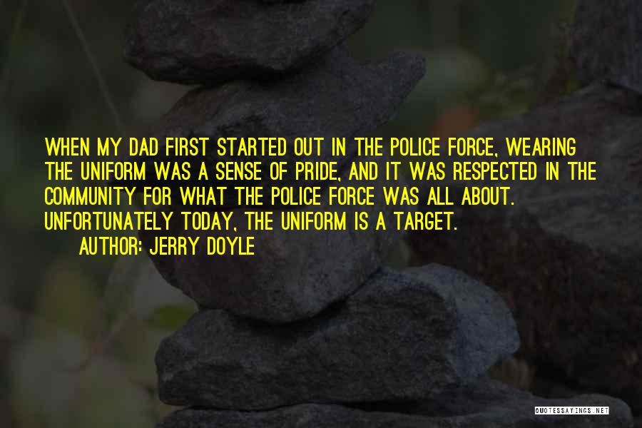 Jerry Doyle Quotes: When My Dad First Started Out In The Police Force, Wearing The Uniform Was A Sense Of Pride, And It