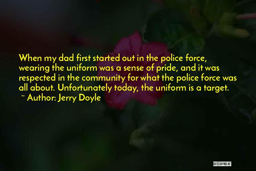 Jerry Doyle Quotes: When My Dad First Started Out In The Police Force, Wearing The Uniform Was A Sense Of Pride, And It