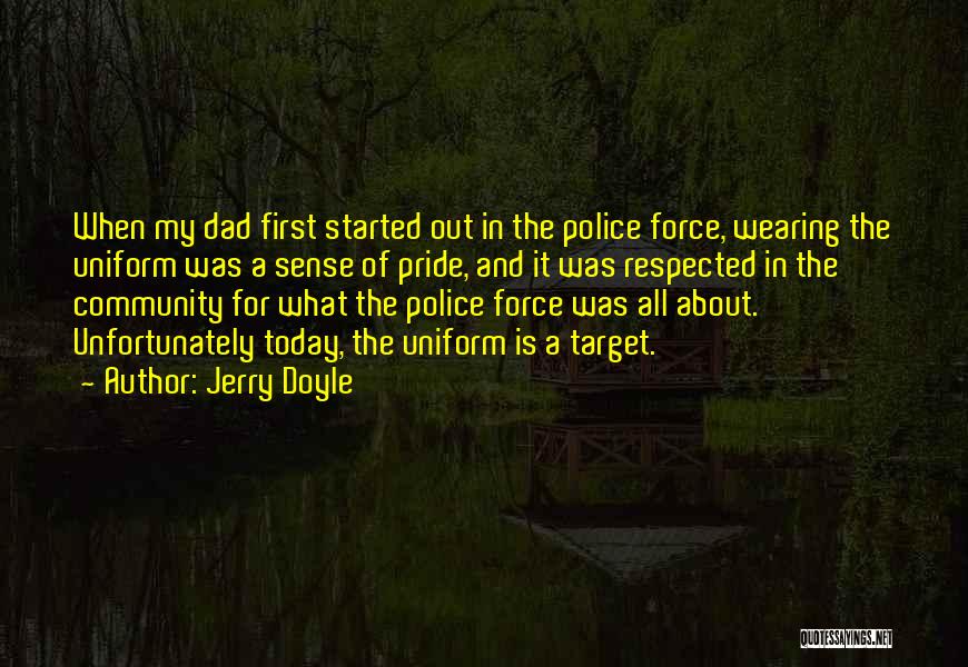 Jerry Doyle Quotes: When My Dad First Started Out In The Police Force, Wearing The Uniform Was A Sense Of Pride, And It