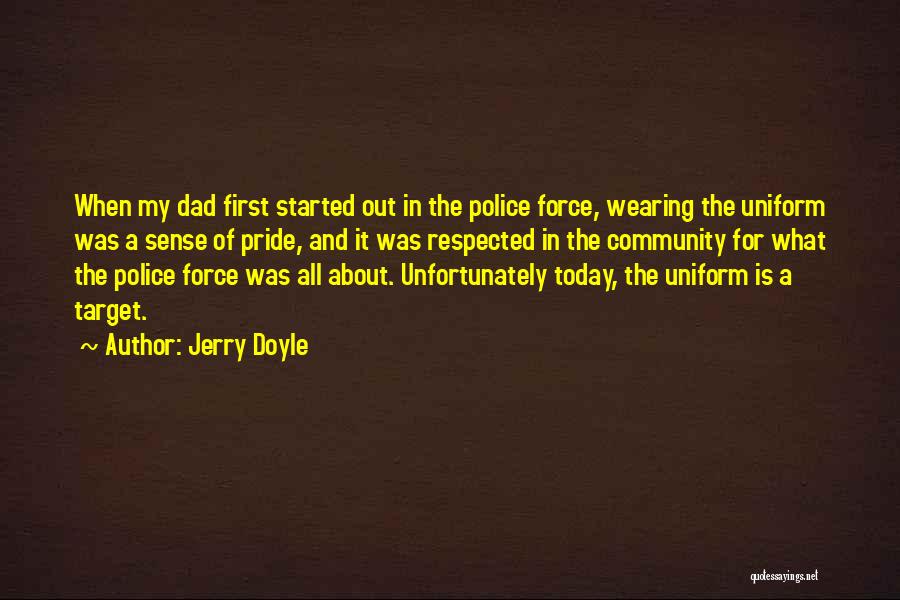 Jerry Doyle Quotes: When My Dad First Started Out In The Police Force, Wearing The Uniform Was A Sense Of Pride, And It