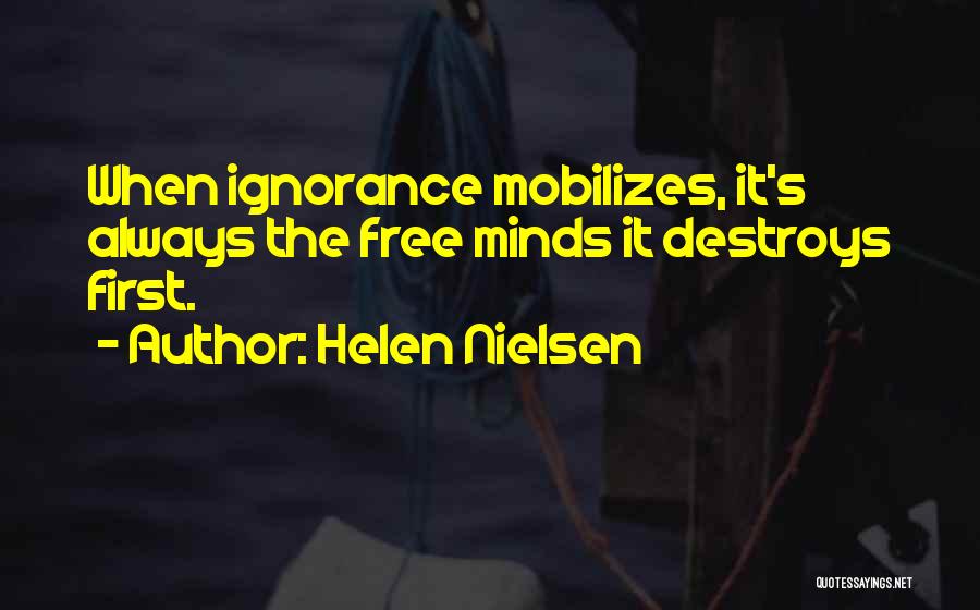 Helen Nielsen Quotes: When Ignorance Mobilizes, It's Always The Free Minds It Destroys First.