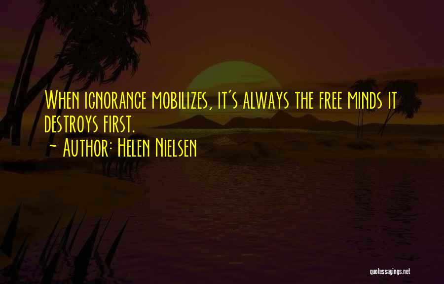 Helen Nielsen Quotes: When Ignorance Mobilizes, It's Always The Free Minds It Destroys First.