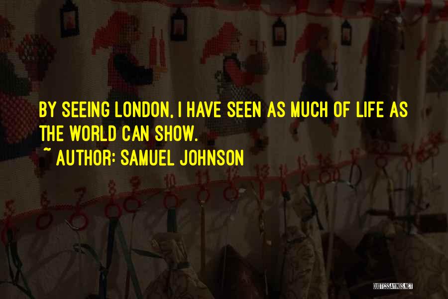 Samuel Johnson Quotes: By Seeing London, I Have Seen As Much Of Life As The World Can Show.