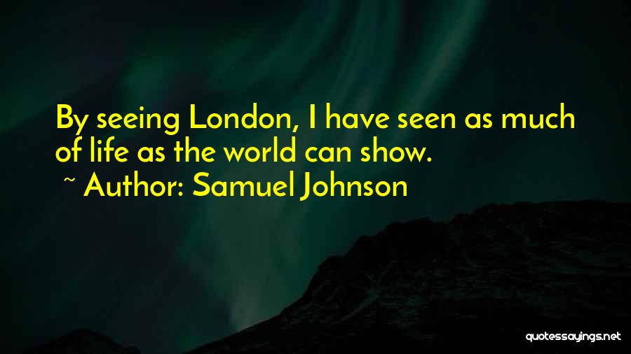 Samuel Johnson Quotes: By Seeing London, I Have Seen As Much Of Life As The World Can Show.