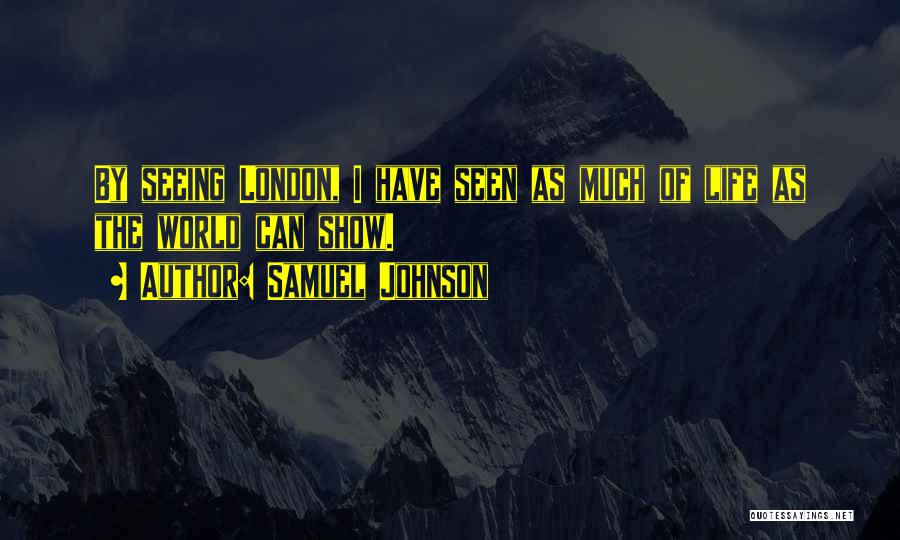 Samuel Johnson Quotes: By Seeing London, I Have Seen As Much Of Life As The World Can Show.
