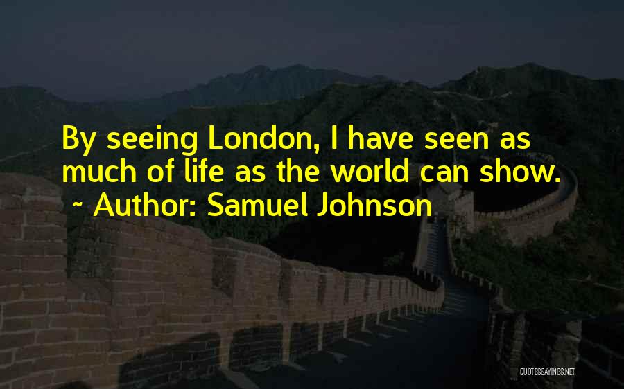 Samuel Johnson Quotes: By Seeing London, I Have Seen As Much Of Life As The World Can Show.