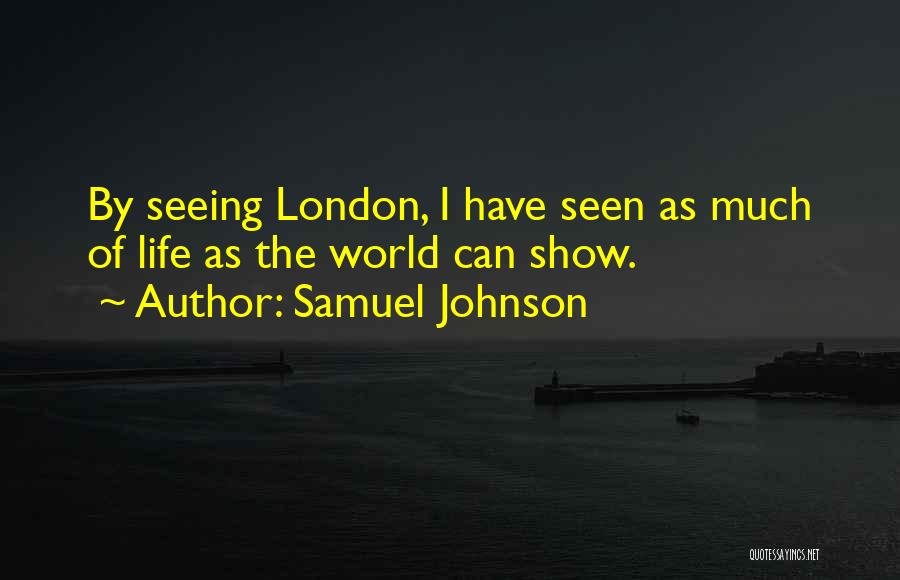 Samuel Johnson Quotes: By Seeing London, I Have Seen As Much Of Life As The World Can Show.