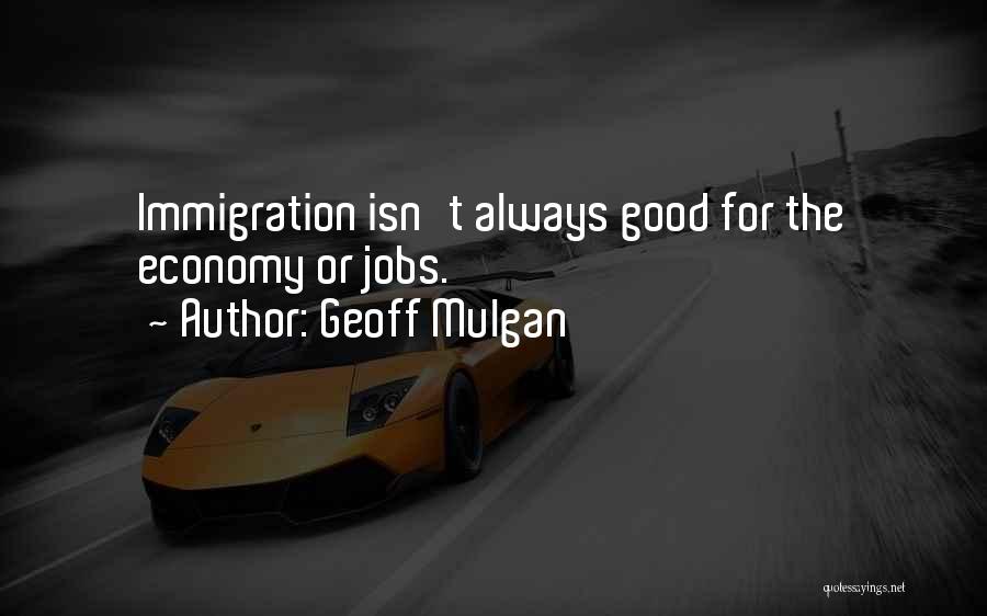 Geoff Mulgan Quotes: Immigration Isn't Always Good For The Economy Or Jobs.