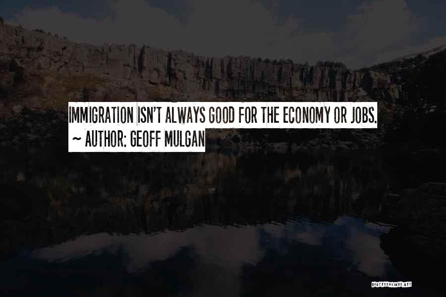 Geoff Mulgan Quotes: Immigration Isn't Always Good For The Economy Or Jobs.