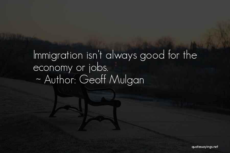 Geoff Mulgan Quotes: Immigration Isn't Always Good For The Economy Or Jobs.