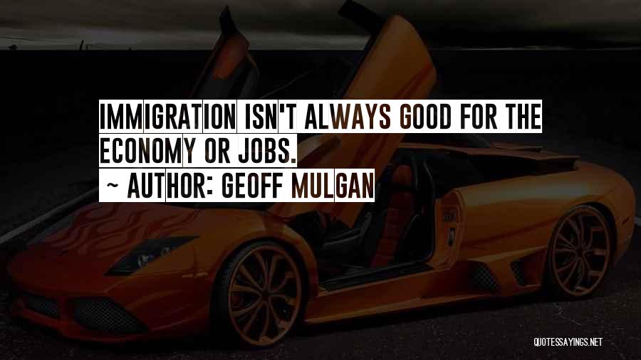 Geoff Mulgan Quotes: Immigration Isn't Always Good For The Economy Or Jobs.