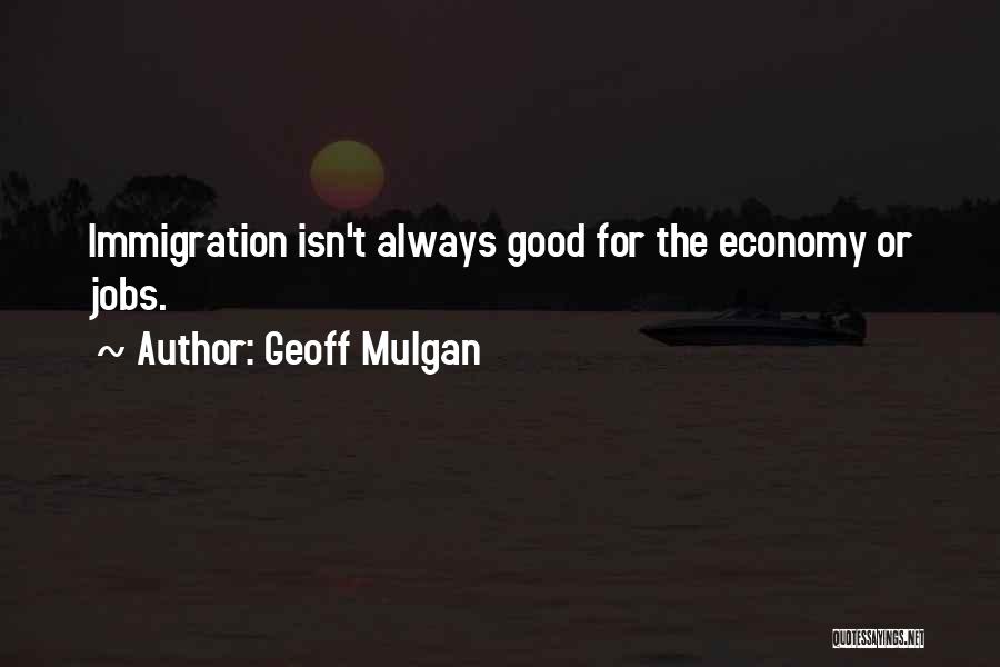 Geoff Mulgan Quotes: Immigration Isn't Always Good For The Economy Or Jobs.
