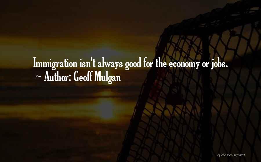Geoff Mulgan Quotes: Immigration Isn't Always Good For The Economy Or Jobs.