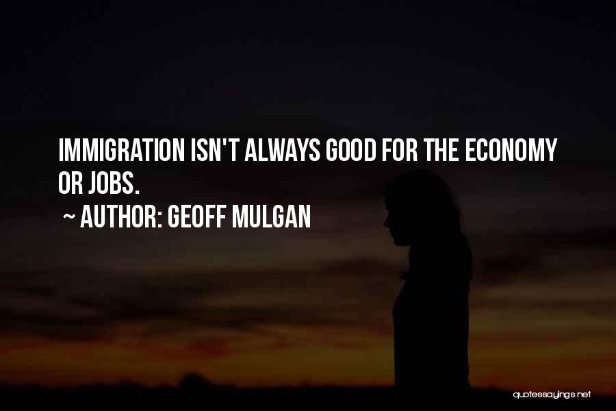Geoff Mulgan Quotes: Immigration Isn't Always Good For The Economy Or Jobs.
