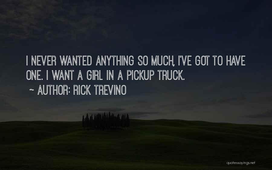 Rick Trevino Quotes: I Never Wanted Anything So Much, I've Got To Have One. I Want A Girl In A Pickup Truck.