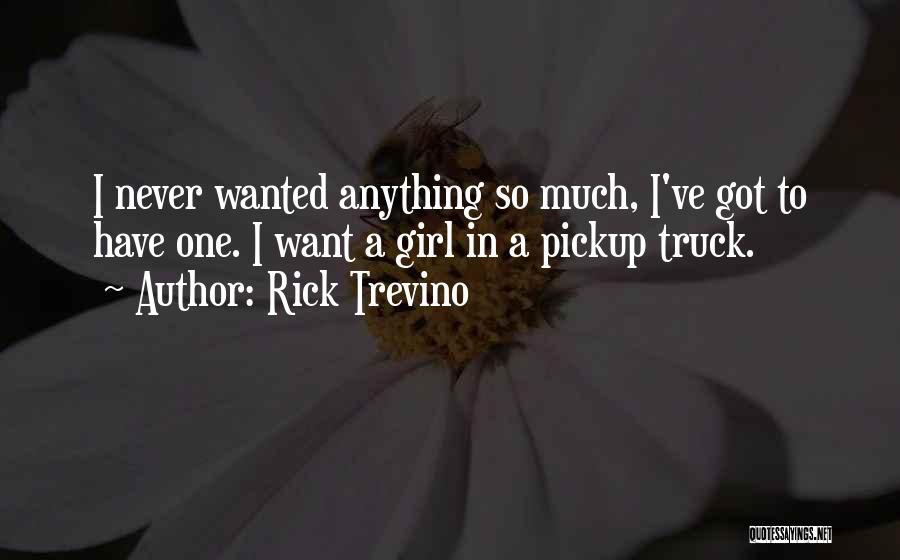 Rick Trevino Quotes: I Never Wanted Anything So Much, I've Got To Have One. I Want A Girl In A Pickup Truck.