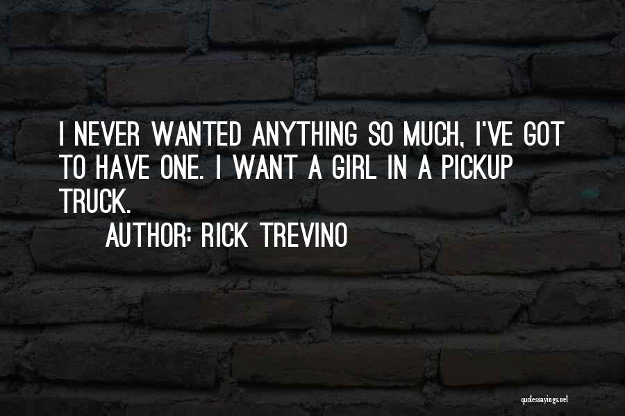 Rick Trevino Quotes: I Never Wanted Anything So Much, I've Got To Have One. I Want A Girl In A Pickup Truck.