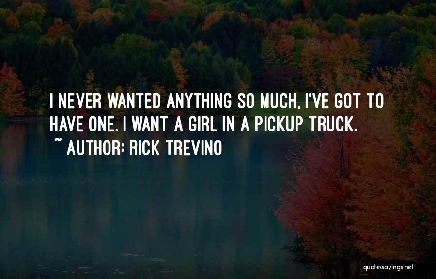 Rick Trevino Quotes: I Never Wanted Anything So Much, I've Got To Have One. I Want A Girl In A Pickup Truck.