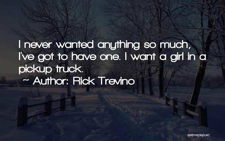 Rick Trevino Quotes: I Never Wanted Anything So Much, I've Got To Have One. I Want A Girl In A Pickup Truck.