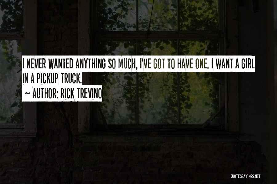 Rick Trevino Quotes: I Never Wanted Anything So Much, I've Got To Have One. I Want A Girl In A Pickup Truck.